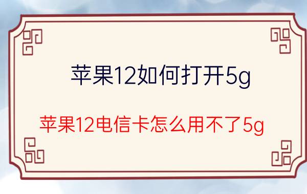 苹果12如何打开5g 苹果12电信卡怎么用不了5g？